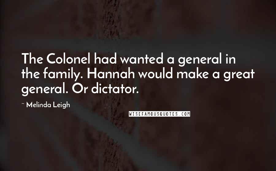 Melinda Leigh Quotes: The Colonel had wanted a general in the family. Hannah would make a great general. Or dictator.