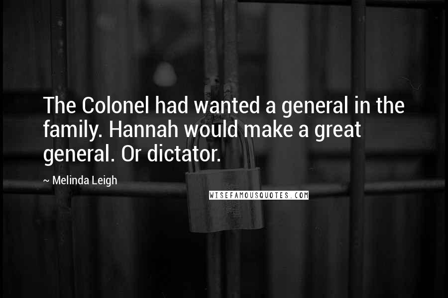 Melinda Leigh Quotes: The Colonel had wanted a general in the family. Hannah would make a great general. Or dictator.