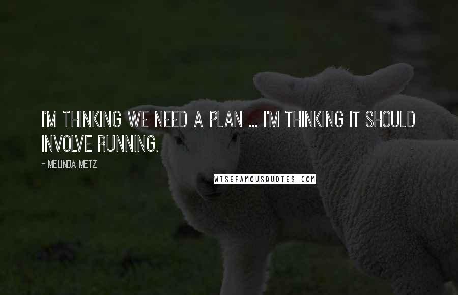 Melinda Metz Quotes: I'm thinking we need a plan ... I'm thinking it should involve running.