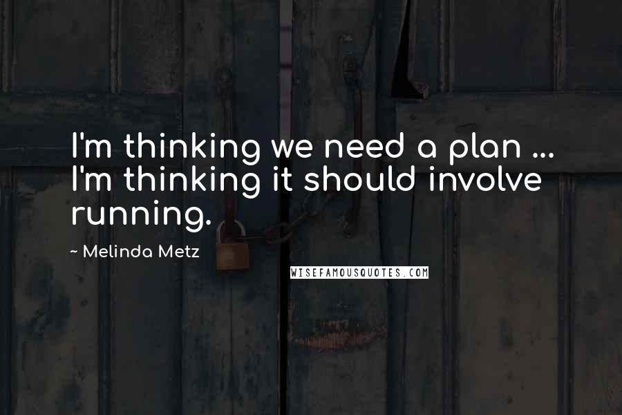 Melinda Metz Quotes: I'm thinking we need a plan ... I'm thinking it should involve running.