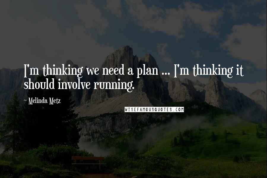 Melinda Metz Quotes: I'm thinking we need a plan ... I'm thinking it should involve running.