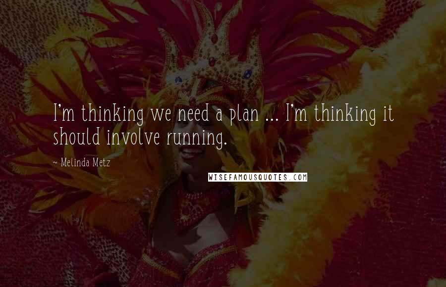Melinda Metz Quotes: I'm thinking we need a plan ... I'm thinking it should involve running.
