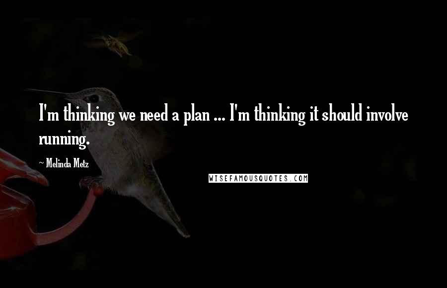 Melinda Metz Quotes: I'm thinking we need a plan ... I'm thinking it should involve running.