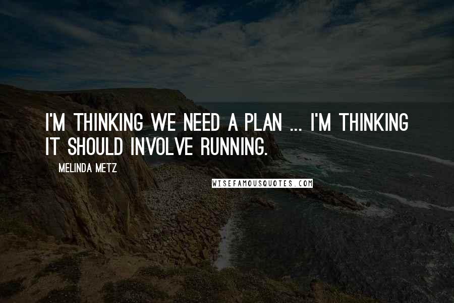 Melinda Metz Quotes: I'm thinking we need a plan ... I'm thinking it should involve running.