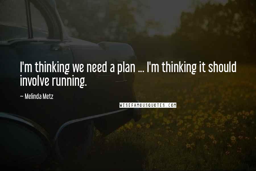 Melinda Metz Quotes: I'm thinking we need a plan ... I'm thinking it should involve running.