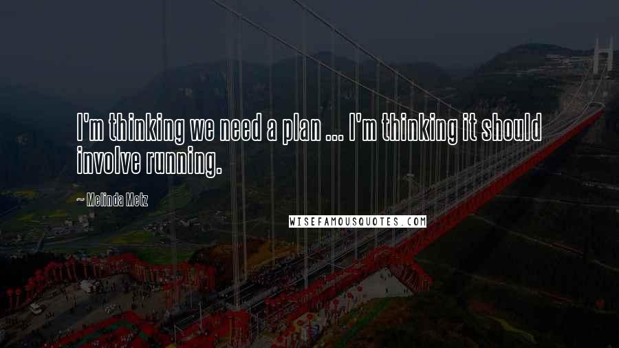 Melinda Metz Quotes: I'm thinking we need a plan ... I'm thinking it should involve running.