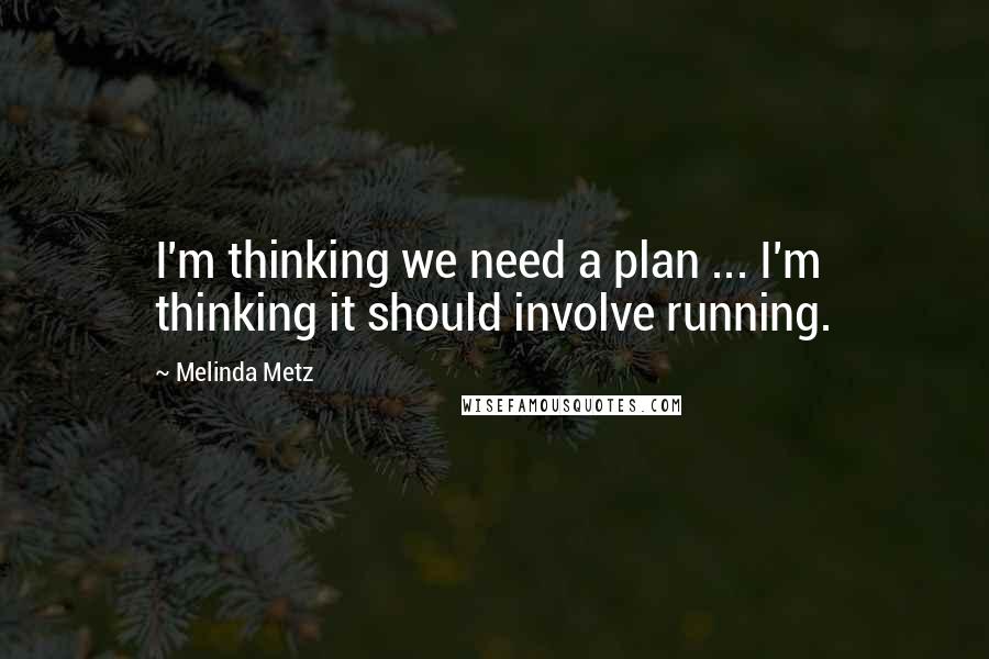Melinda Metz Quotes: I'm thinking we need a plan ... I'm thinking it should involve running.