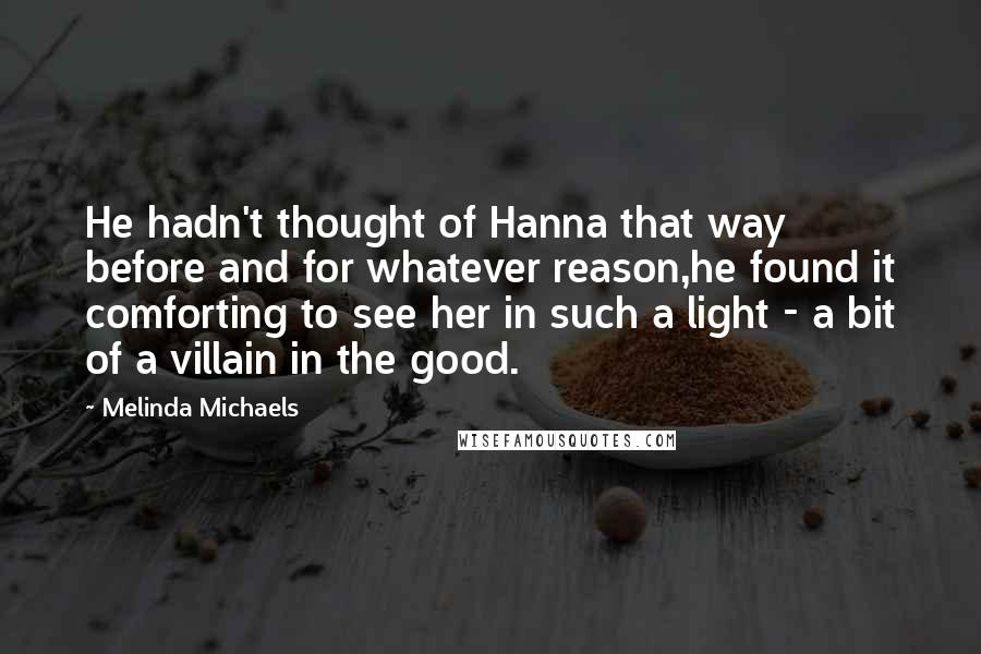 Melinda Michaels Quotes: He hadn't thought of Hanna that way before and for whatever reason,he found it comforting to see her in such a light - a bit of a villain in the good.