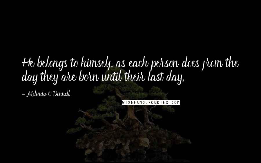Melinda O'Donnell Quotes: He belongs to himself, as each person does from the day they are born until their last day.