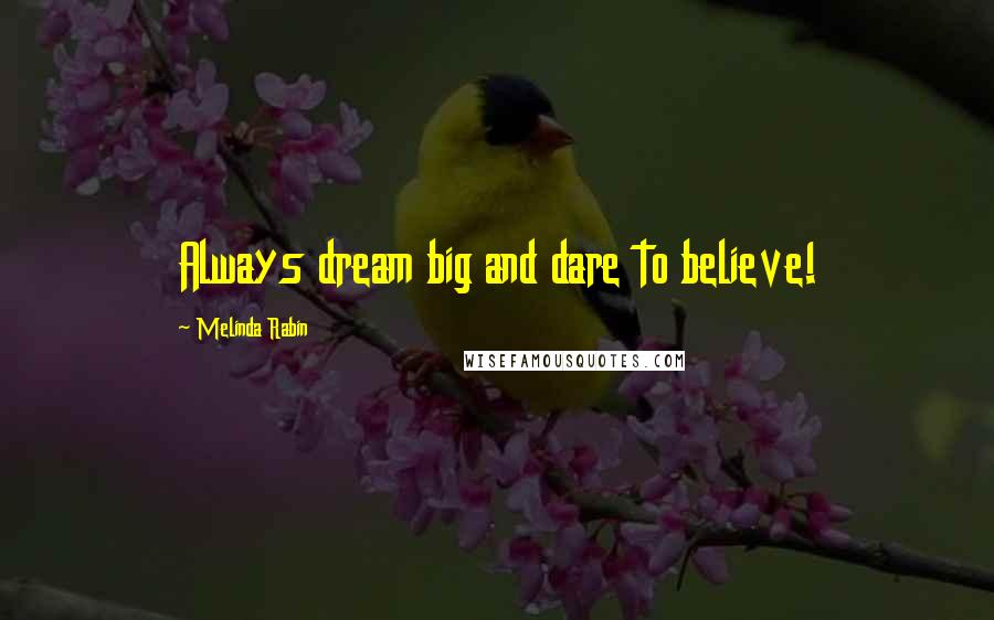 Melinda Rabin Quotes: Always dream big and dare to believe!