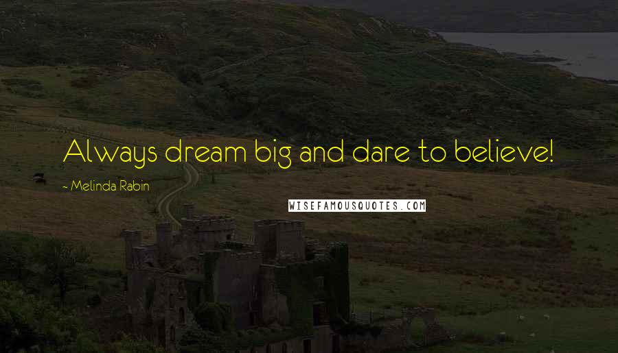 Melinda Rabin Quotes: Always dream big and dare to believe!