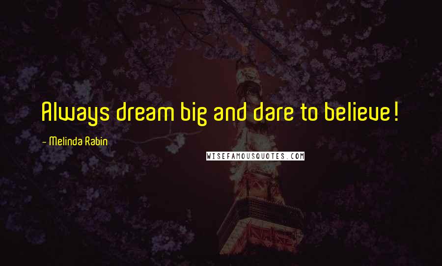 Melinda Rabin Quotes: Always dream big and dare to believe!