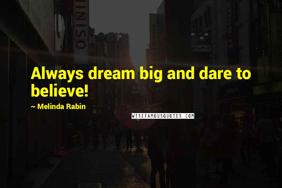 Melinda Rabin Quotes: Always dream big and dare to believe!