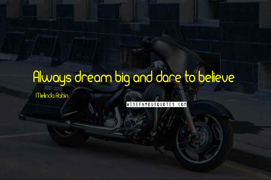 Melinda Rabin Quotes: Always dream big and dare to believe!