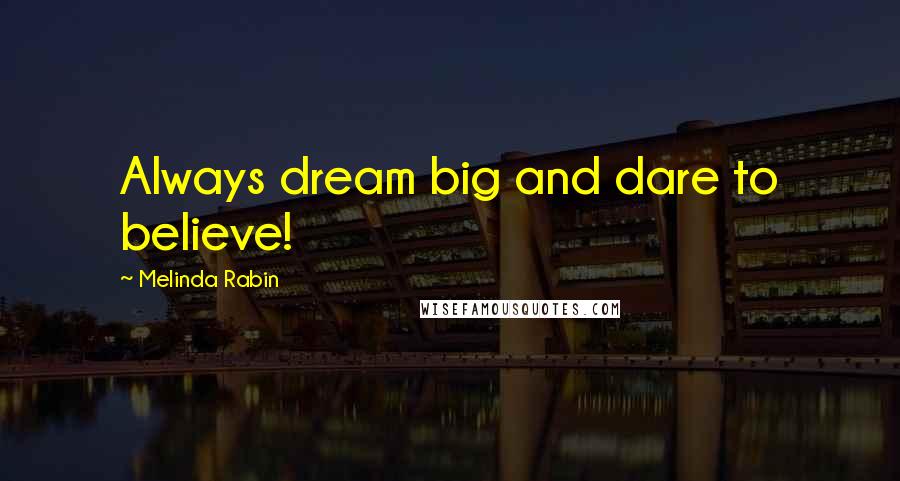 Melinda Rabin Quotes: Always dream big and dare to believe!