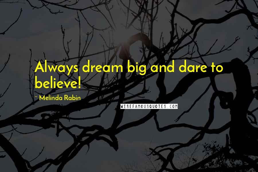 Melinda Rabin Quotes: Always dream big and dare to believe!