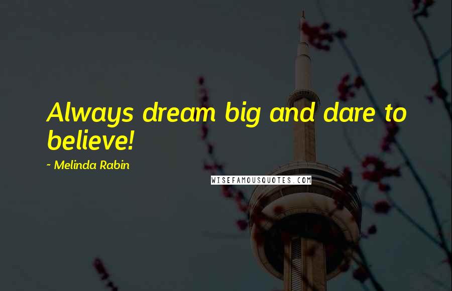 Melinda Rabin Quotes: Always dream big and dare to believe!