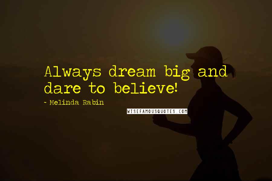 Melinda Rabin Quotes: Always dream big and dare to believe!