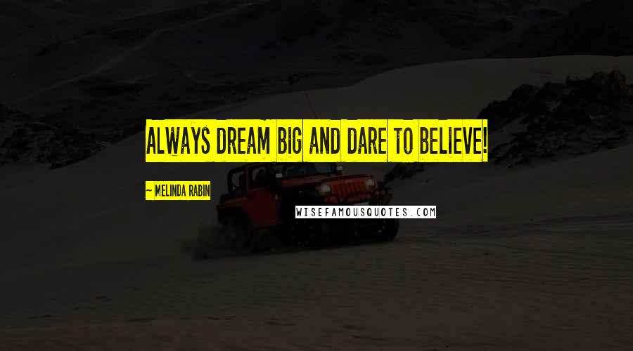 Melinda Rabin Quotes: Always dream big and dare to believe!