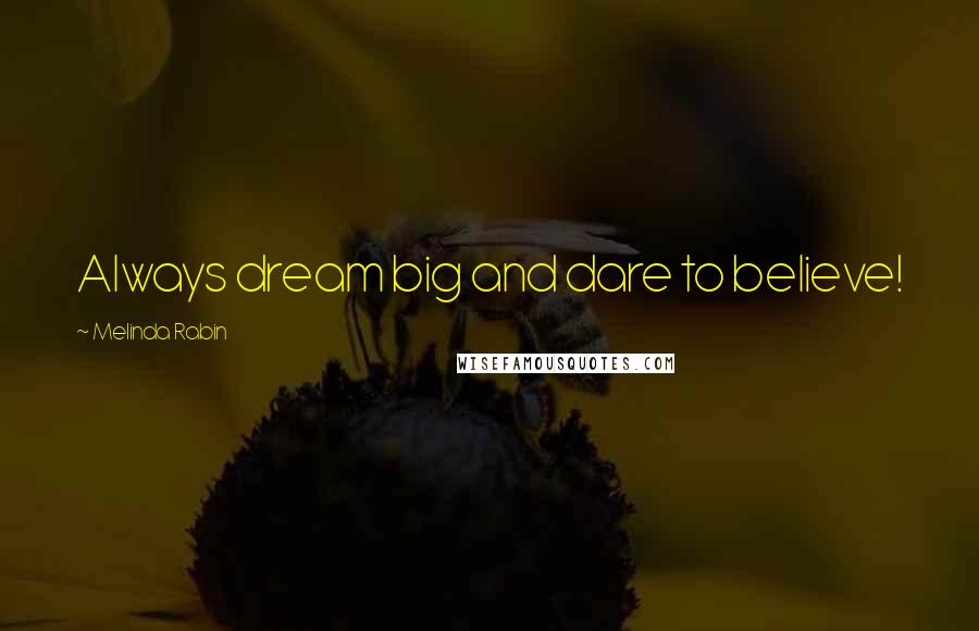 Melinda Rabin Quotes: Always dream big and dare to believe!