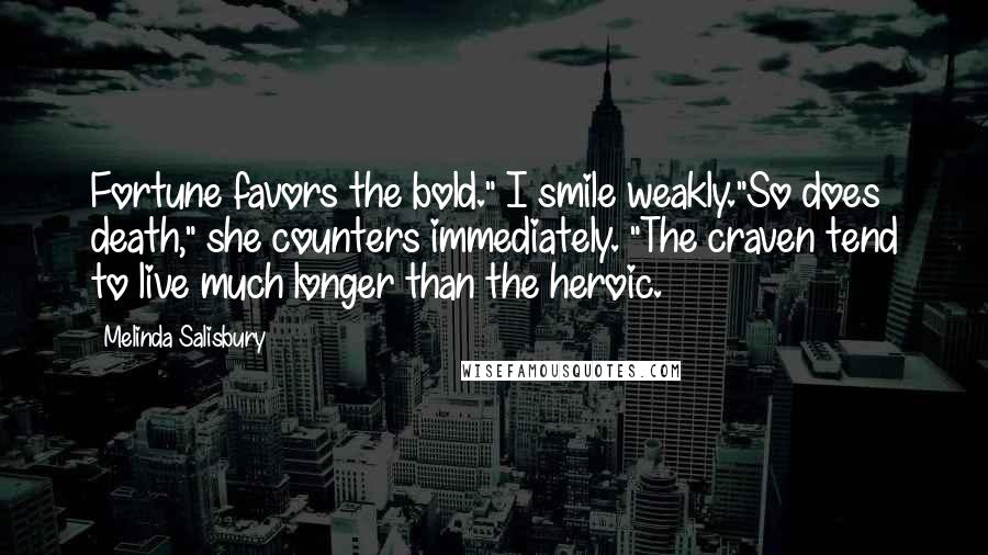 Melinda Salisbury Quotes: Fortune favors the bold." I smile weakly."So does death," she counters immediately. "The craven tend to live much longer than the heroic.