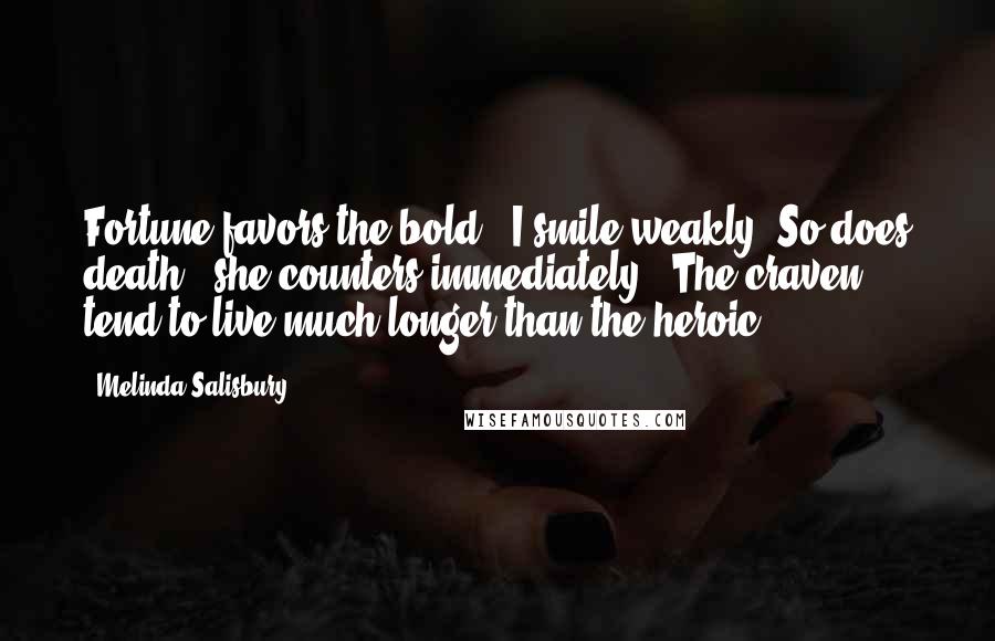 Melinda Salisbury Quotes: Fortune favors the bold." I smile weakly."So does death," she counters immediately. "The craven tend to live much longer than the heroic.