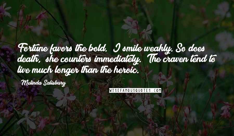 Melinda Salisbury Quotes: Fortune favors the bold." I smile weakly."So does death," she counters immediately. "The craven tend to live much longer than the heroic.