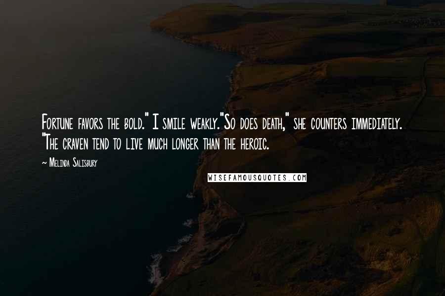 Melinda Salisbury Quotes: Fortune favors the bold." I smile weakly."So does death," she counters immediately. "The craven tend to live much longer than the heroic.