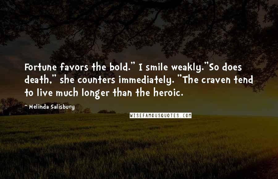 Melinda Salisbury Quotes: Fortune favors the bold." I smile weakly."So does death," she counters immediately. "The craven tend to live much longer than the heroic.