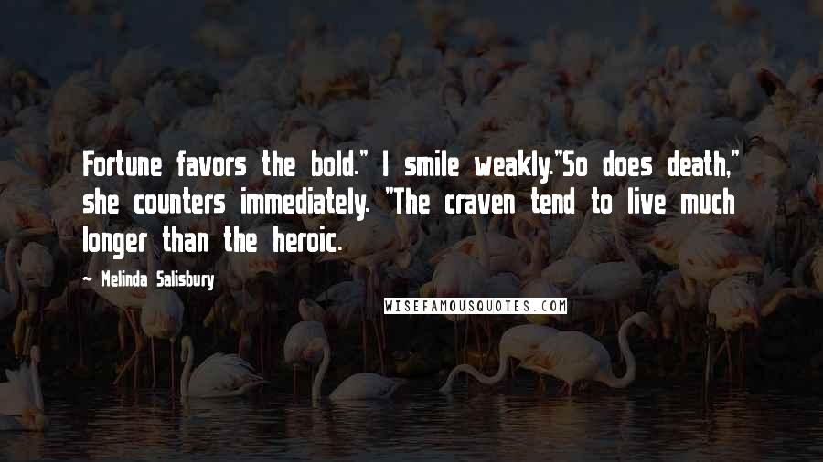 Melinda Salisbury Quotes: Fortune favors the bold." I smile weakly."So does death," she counters immediately. "The craven tend to live much longer than the heroic.