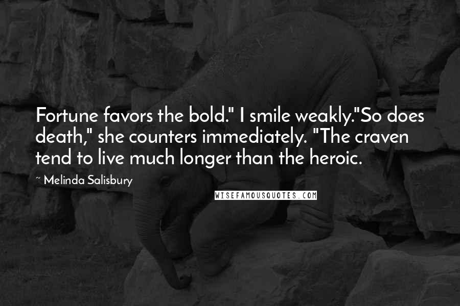 Melinda Salisbury Quotes: Fortune favors the bold." I smile weakly."So does death," she counters immediately. "The craven tend to live much longer than the heroic.