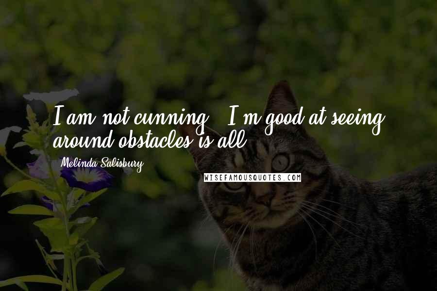 Melinda Salisbury Quotes: I am not cunning...I'm good at seeing around obstacles is all.