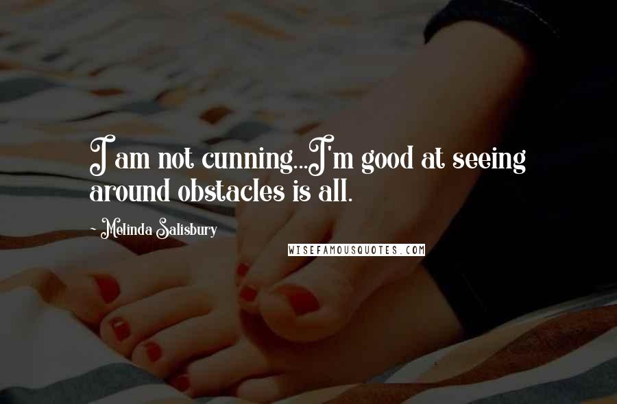 Melinda Salisbury Quotes: I am not cunning...I'm good at seeing around obstacles is all.