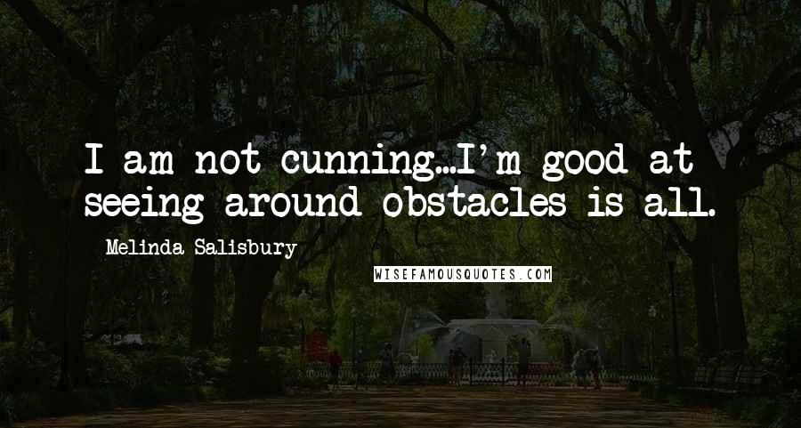 Melinda Salisbury Quotes: I am not cunning...I'm good at seeing around obstacles is all.