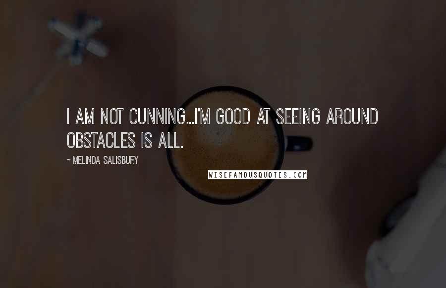 Melinda Salisbury Quotes: I am not cunning...I'm good at seeing around obstacles is all.