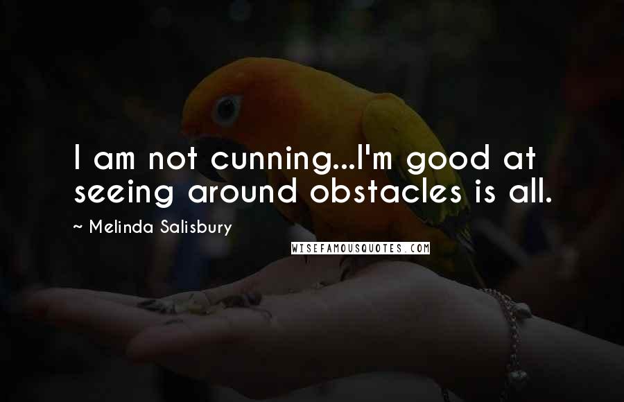 Melinda Salisbury Quotes: I am not cunning...I'm good at seeing around obstacles is all.