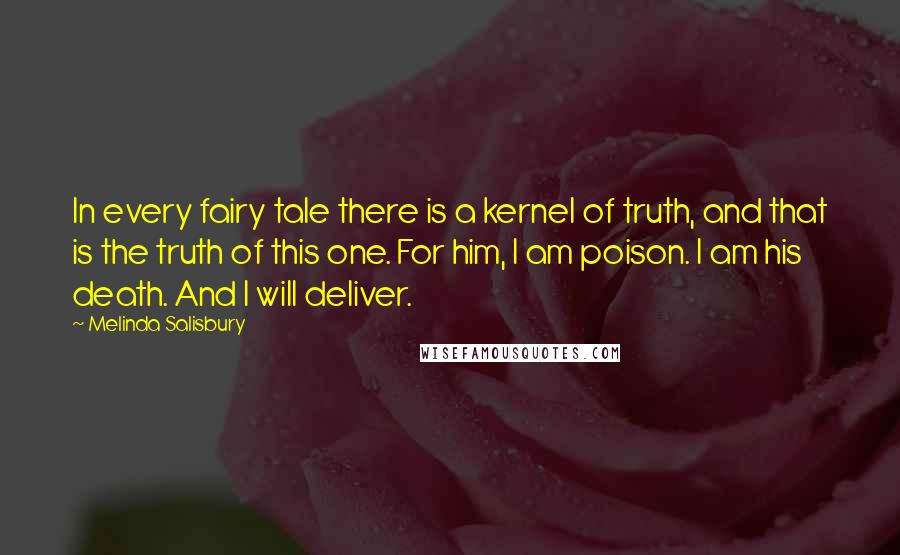 Melinda Salisbury Quotes: In every fairy tale there is a kernel of truth, and that is the truth of this one. For him, I am poison. I am his death. And I will deliver.