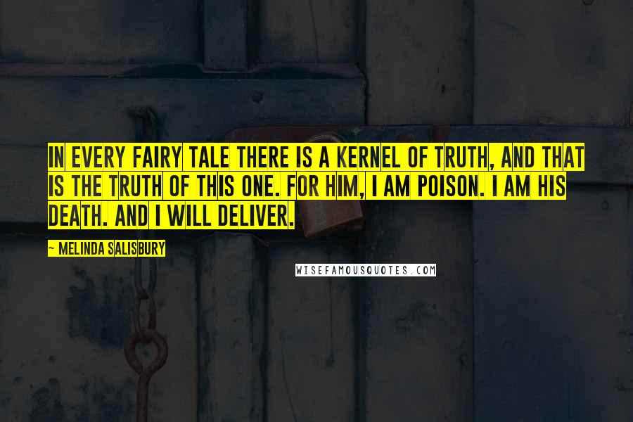 Melinda Salisbury Quotes: In every fairy tale there is a kernel of truth, and that is the truth of this one. For him, I am poison. I am his death. And I will deliver.