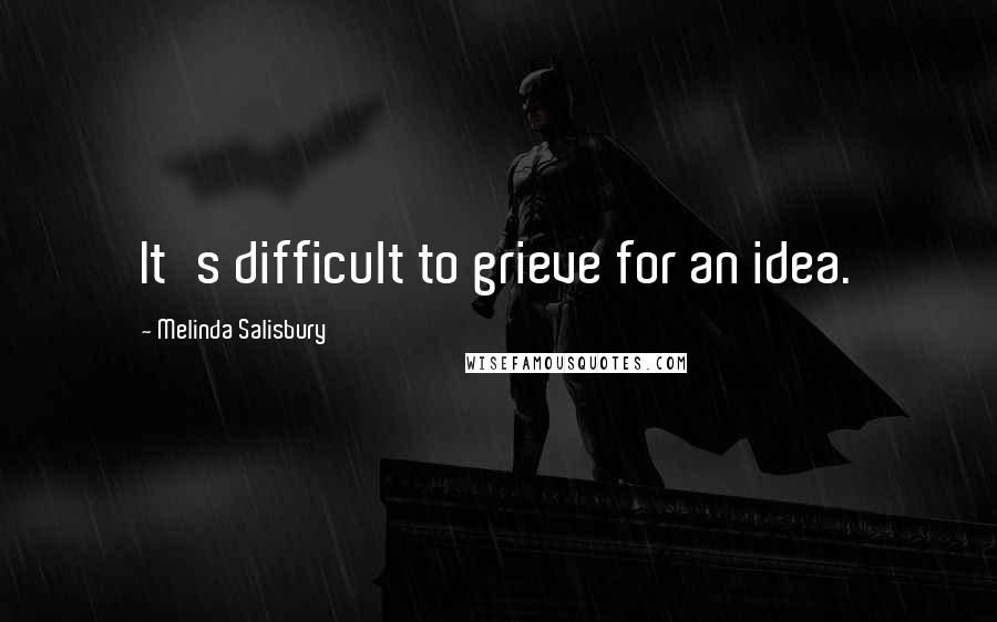 Melinda Salisbury Quotes: It's difficult to grieve for an idea.