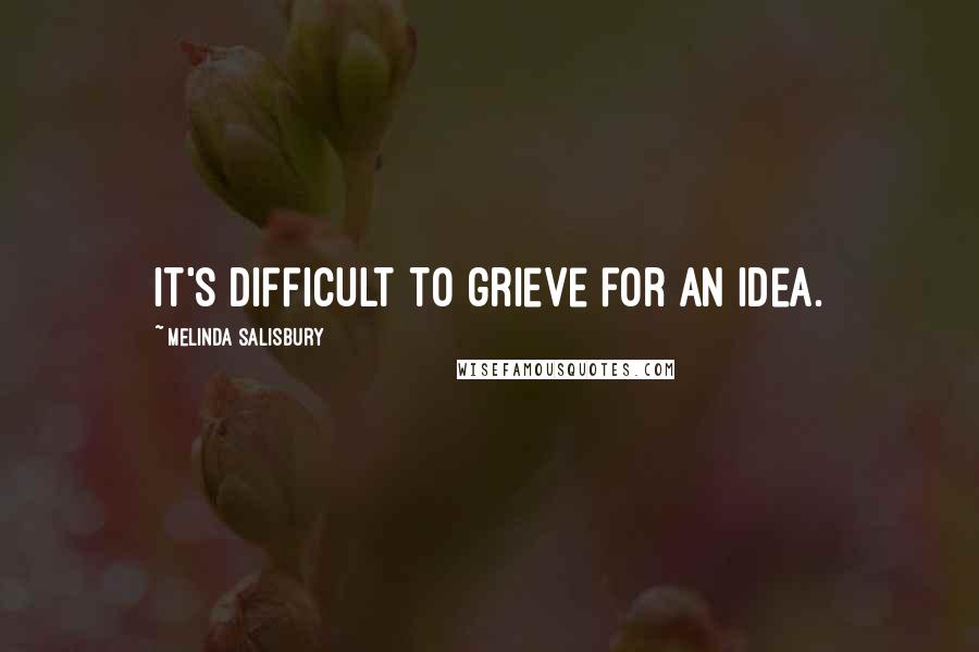 Melinda Salisbury Quotes: It's difficult to grieve for an idea.