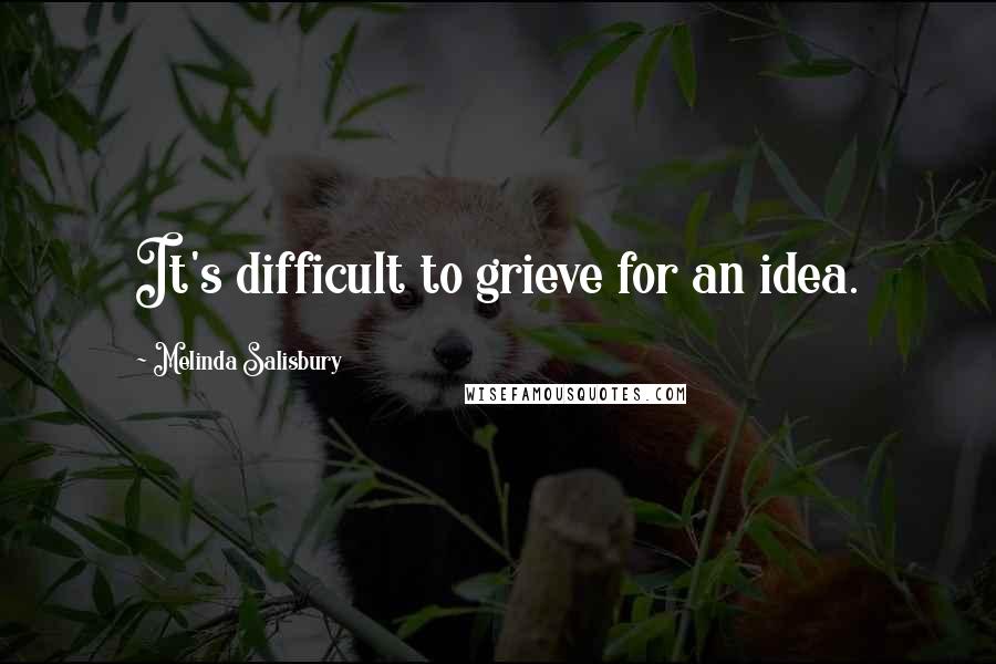 Melinda Salisbury Quotes: It's difficult to grieve for an idea.