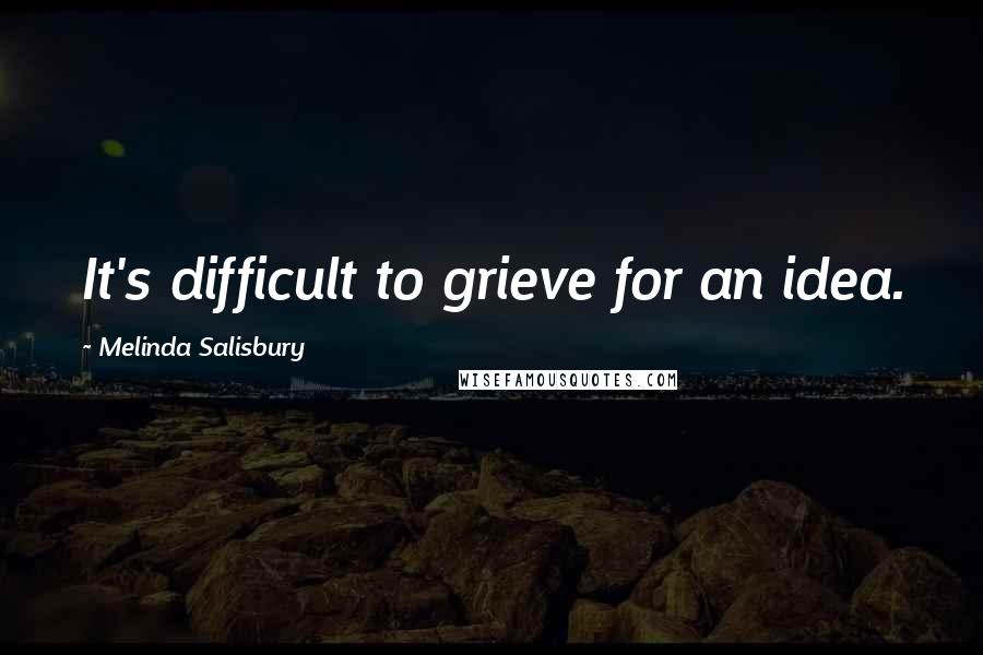 Melinda Salisbury Quotes: It's difficult to grieve for an idea.