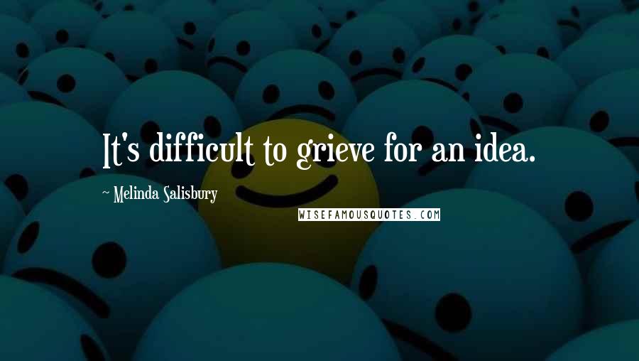 Melinda Salisbury Quotes: It's difficult to grieve for an idea.