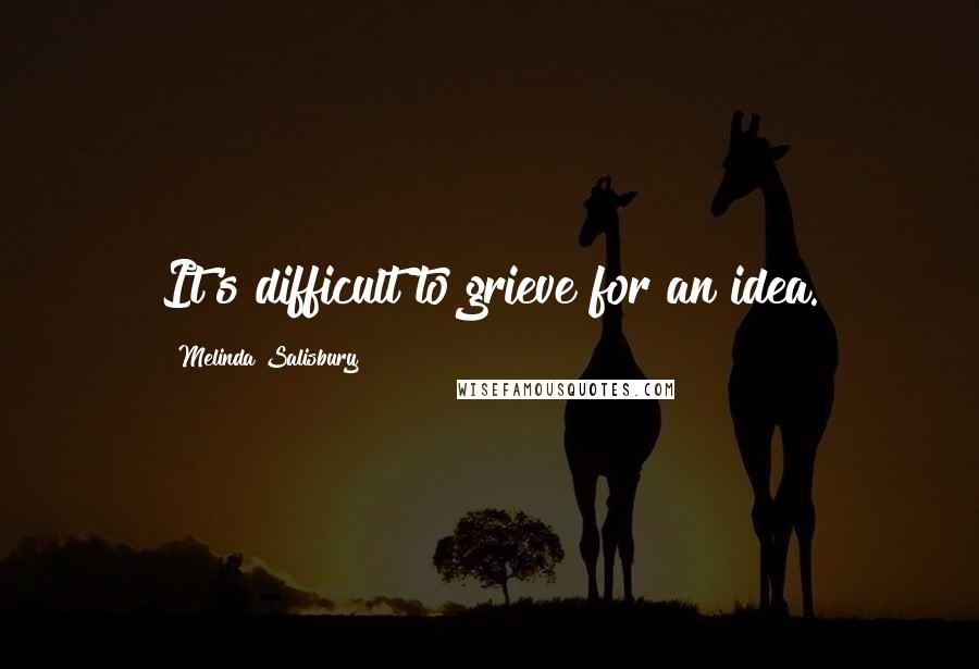 Melinda Salisbury Quotes: It's difficult to grieve for an idea.