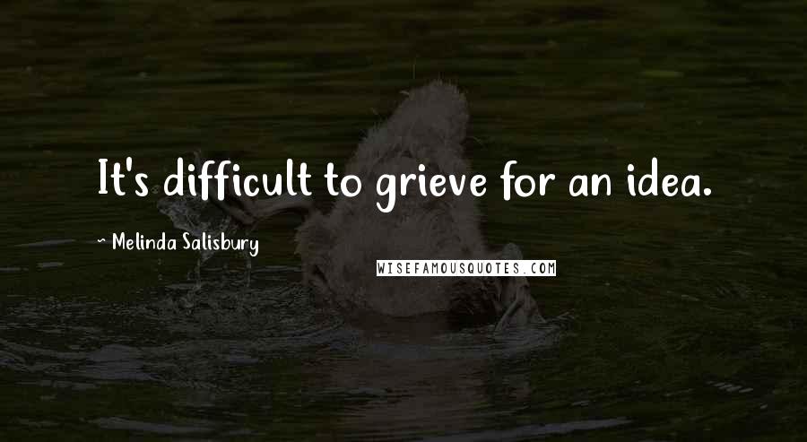 Melinda Salisbury Quotes: It's difficult to grieve for an idea.