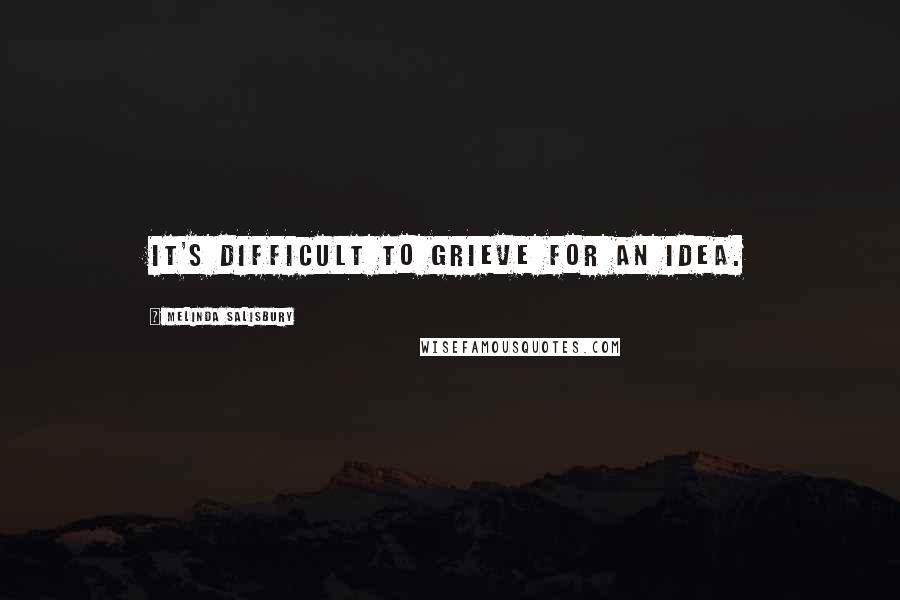 Melinda Salisbury Quotes: It's difficult to grieve for an idea.