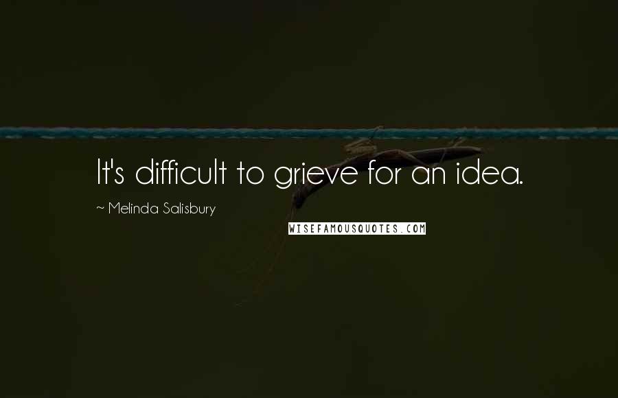 Melinda Salisbury Quotes: It's difficult to grieve for an idea.