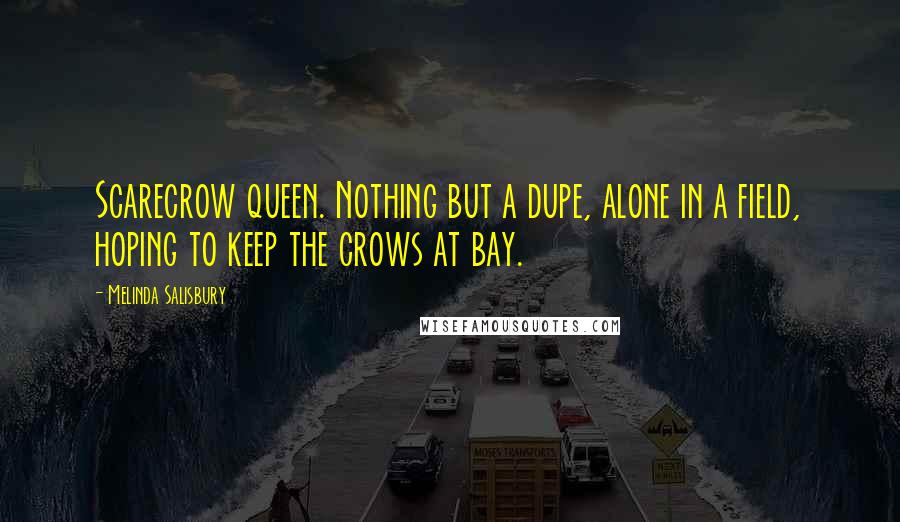 Melinda Salisbury Quotes: Scarecrow queen. Nothing but a dupe, alone in a field, hoping to keep the crows at bay.