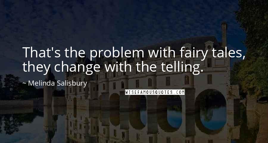Melinda Salisbury Quotes: That's the problem with fairy tales, they change with the telling.