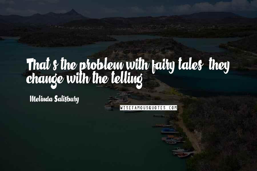 Melinda Salisbury Quotes: That's the problem with fairy tales, they change with the telling.